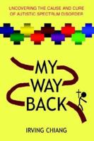 MY WAY BACK: Uncovering the Cause and Cure of Autistic Spectrum Disorder 0595383483 Book Cover