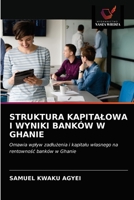 STRUKTURA KAPITAŁOWA I WYNIKI BANKÓW W GHANIE: Omawia wpływ zadłużenia i kapitału własnego na rentowność banków w Ghanie 6203143979 Book Cover