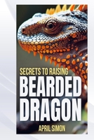 SECRETS TO RAISING BEARDED DRAGON B0F88N8SVM Book Cover