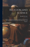 Religion and Science: A Series of Sunday Lectures On the Relation of Natural and Revealed Religion, Or the Truths Revealed in Nature and Scripture 1022829173 Book Cover