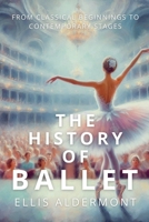 The History of Ballet: From Classical Beginnings to Contemporary Stages B0F8H6JPF1 Book Cover