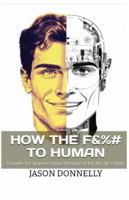 How the F&%# to Human: A guide for anyone going through it for the first time 1548484253 Book Cover