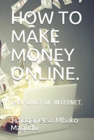 HOW TO MAKE MONEY ONLINE.: THE POWER OF INTERNET. B095M7KGPW Book Cover