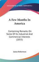 A Few Months in America: Containing Remarks on Some of Its Industrial and Commercial Interests 1177442205 Book Cover