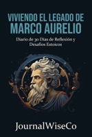 Viviendo el Legado de Marco Aurelio: Diario de 30 Días de Reflexión y Desafíos Estoicos B0C7TCPDYC Book Cover