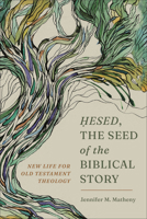 Hesed, the Seed of the Biblical Story: New Life for Old Testament Theology 1540966682 Book Cover