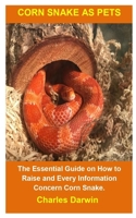 Corn Snake As Pets: Corn Snake As Pets: The Essential Guide On How To Raise And Every Information Concern Corn Snake. B089279WDL Book Cover