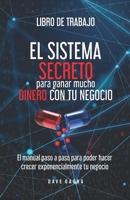 Libro de Trabajo: El sistema secreto para ganar mucho dinero con tu Negocio: El manual paso a paso para poder hacer crecer tu negocio exponencialmente ... Alto Rendimiento) (Spanish Edition) B089912GHV Book Cover