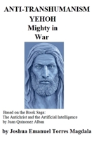 ANTI-TRANSHUMANISM - YEHOH mighty in War (Based on the Book Saga: The Antichrist and the Artificial Intelligence by Juan Quinonez Alban) B0F2XBR7QS Book Cover
