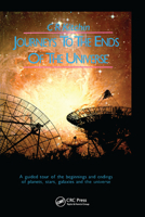 Journeys to the Ends of the Universe: A Guided Tour of the Beginnings and Endings of Planets, Stars, Galaxies and the Universe 0367403234 Book Cover