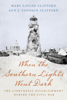 When the Southern Lights Went Dark: The Lighthouse Establishment During the Civil War 149304706X Book Cover