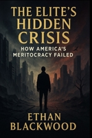 The Elite's Hidden Crisis: How America's Meritocracy Failed: How the Educated Class Created Inequality and Eroded Our Social Fabric B0FQCBWDZY Book Cover