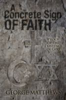 A Concrete Sign of Faith: Proof of the Existence of God 0595487246 Book Cover