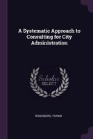 A Systematic Approach to Consulting for City Administration 1342183193 Book Cover