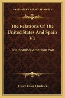 The Relations Of The United States And Spain V1: The Spanish-American War 1432655418 Book Cover