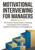 Motivational Interviewing for Managers: The Evidence-Based Guide to Coaching Conversations That Transform Employee Performance and Engagement 176459343X Book Cover