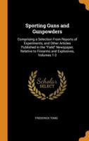 Sporting Guns and Gunpowders: Comprising a Selection from Reports of Experiments, and Other Articles Published in the "Field" Newspaper, Relative to Firearms and Explosives, Volumes 1-2 0344197328 Book Cover
