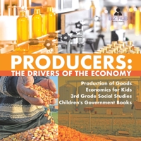 Producers: The Drivers of the Economy - Production of Goods - Economics for Kids - 3rd Grade Social Studies - Children's Government Books 1541949773 Book Cover