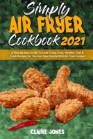 Simply Air Fryer Cookbook 2021: A Step-By-Step Guide To Cook Crispy, Easy, Healthy, Fast & Fresh Recipes for You And Your Family With Air Fryer Cooker 1801945535 Book Cover