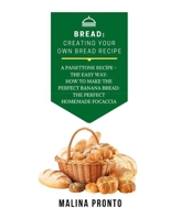 Bread: Creating Your Own Bread Recipe: A Panettone Recipe - The Easy Way: How To Make The Perfect Banana Bread: The Perfect Homemade Focaccia B08XXVJTQB Book Cover