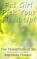 Fat Girl Pick Your Head Up: The Transition of Me 0991587901 Book Cover
