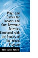 Plays and Games for Indoors and Out: Rhythmic Activities Correlated with the Studies of the School P 0526090421 Book Cover