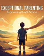 Exceptional Parenting: Empowering Bright Futures B0GV3TSJ38 Book Cover