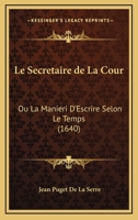 Le Secretaire De La Cour: Ou La Manieri D’Escrire Selon Le Temps (1640) 1166326896 Book Cover