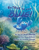 Be True to Your Blue: The Tale of a Blue Lobster and How Being Different Became his Greatest Strength B0DPLHHPR3 Book Cover