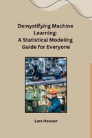 Demystifying Machine Learning: A Statistical Modeling Guide for Everyone B0CPX1HBQ3 Book Cover
