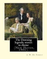 The Downing legends; stories in rhyme (New Haven, 1901). By: J. W. De Forest: John William De Forest (May 31, 1826 - July 17, 1906) was an American so 1974360814 Book Cover