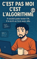 C’est pas moi, c’est l’algorithme: Il voulait juste tester l’IA. Il a écrit un livre avec elle. (French Edition) B0F635VL14 Book Cover