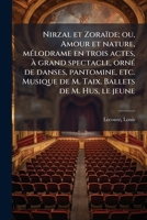 Nirzal et Zoraïde; ou, Amour et nature, mélodrame en trois actes, à grand spectacle, orné de danses, pantomine, etc. Musique de M. Taix. Ballets de M. Hus, le jeune 1179471814 Book Cover