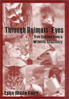 Through Animals' Eyes: True Stories from a Wildlife Sanctuary 1574410628 Book Cover