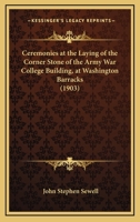 Ceremonies at the Laying of the Corner Stone of the Army War College Building, at Washington Barracks 1164600605 Book Cover
