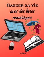 Gagner sa vie avec des livres numériques: Faites -vous des revenus passifs avec les ebooks 10 étapes à suivre pour gagner de l'argent avec des livres B08VBH5W1J Book Cover