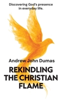 Rekindling the Christian Flame: Discovering God's presence in everyday life 1764415809 Book Cover