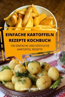 Einfache Kartoffeln Rezepte Kochbuch: 100 Einfache Und Köstliche Kartoffelrezepte 1803507012 Book Cover