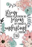 Strong Enough to Cushion the Sorrows Soft Enough to Understand Everyone CNA : A Lined Notebook for Certified Nursing Assistants 1720041652 Book Cover