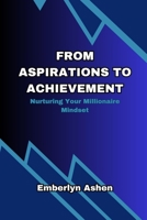 FROM ASPIRATIONS TO ACHIEVEMENT: Nurturing Your Millionaire Mindset B0CHL1C9BL Book Cover
