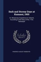 Dark and Stormy Days at Kumassi, 1900: Or, Missionary Experience in Ashanti, According to the Diary of REV. Frits Ramseyer 1165914468 Book Cover