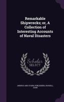 Remarkable shipwrecks; or, A collection of interesting accounts of naval disasters 1340863790 Book Cover