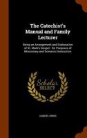 The Catechist's Manual, And Family Lecturer: Being An Arrangement And Explanation Of St. Mark's Gospel, For Purposes Of Missionary And Domestic Instruction 1165806525 Book Cover