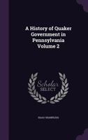 A History of Quaker Government in Pennsylvania Volume 2 1179996062 Book Cover