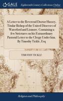 A letter to the Reverend Doctor Hussey, titular Bishop of the United Dioceses of Waterford and Lismore. Containing a few strictures on his ... the clergy under him. By Timothy Tickle, Esq. 1170902553 Book Cover