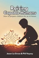 Raising Capable Humans: How to prepare children for an AI Future B0GZL6TLB8 Book Cover