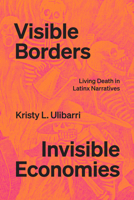 Visible Borders, Invisible Economies: Living Death in Latinx Narratives 1477326014 Book Cover