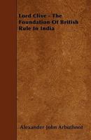 Lord Clive. the Foundation of British Rule in India 1015361897 Book Cover