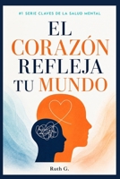 EL CORAZÓN REFLEJA TU MUNDO: Aprende a gestionar tus emociones y encuentra mayor calma en tu vida (CLAVES DE LA SALUD MENTAL) (Spanish Edition) B0HFGMPKCH Book Cover