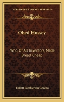 Obed Hussey: Who, Of All Inventors, Made Bread Cheap: Being A True Record Of 1165602946 Book Cover